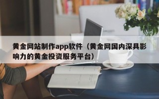 梅州黄金网站制作app软件（黄金网国内深具影响力的黄金投资服务平台）