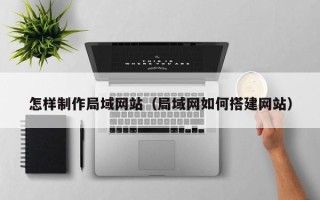 梅州怎样制作局域网站（局域网如何搭建网站）