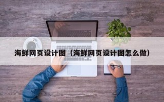 梅州海鲜网页设计图（海鲜网页设计图怎么做）