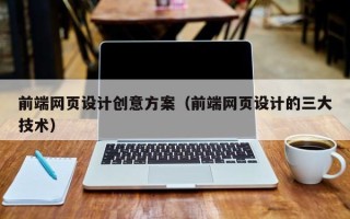 梅州前端网页设计创意方案（前端网页设计的三大技术）
