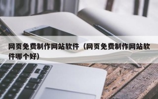 梅州网页免费制作网站软件（网页免费制作网站软件哪个好）