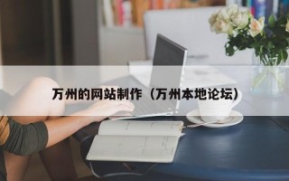 梅州万州的网站制作（万州本地论坛）