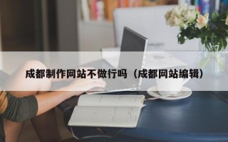 梅州成都制作网站不做行吗（成都网站编辑）