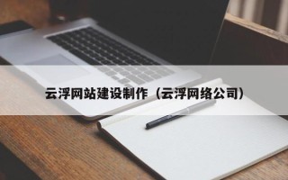 梅州云浮网站建设制作（云浮网络公司）