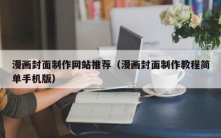 梅州漫画封面制作网站推荐（漫画封面制作教程简单手机版）